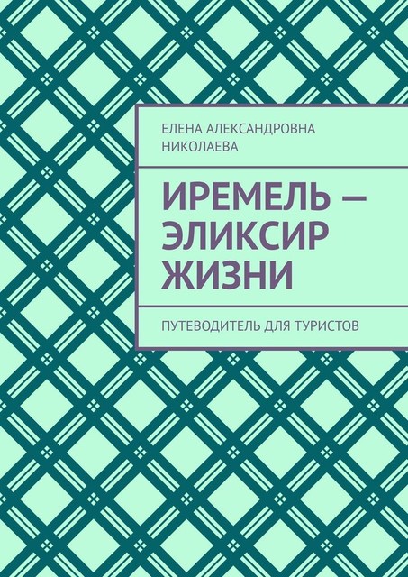 Иремель — эликсир жизни. Путеводитель для туристов, Елена Николаева