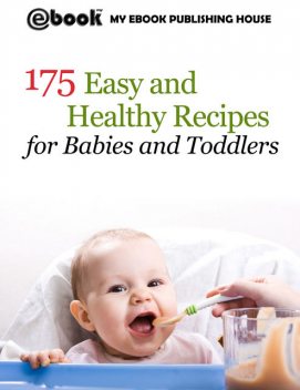 175 Easy and Healthy Recipes for Babies and Toddlers, My Ebook Publishing House