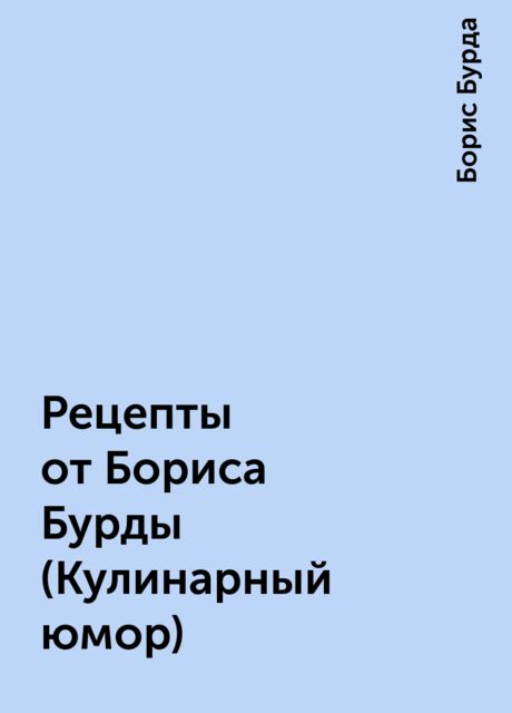 Рецепты от Боpиса Бypды (Кyлинаpный юмоp), Борис Бурда