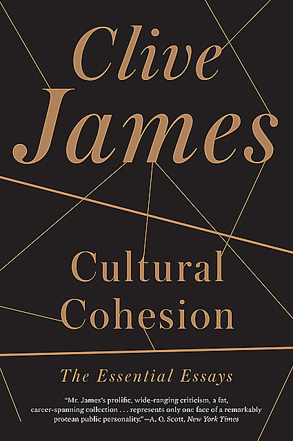 Cultural Cohesion: The Essential Essays, Clive James