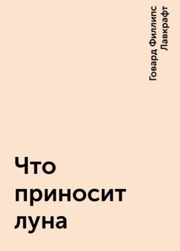 Что приносит луна, Говард Филлипс Лавкрафт