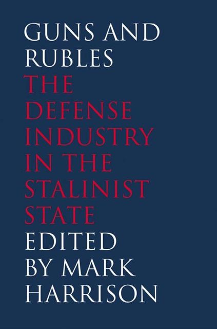Guns and Rubles: The Defense Industry in the Stalinist State, Mark Harrison