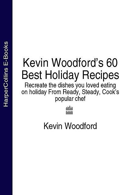 Kevin Woodford’s 60 Best Holiday Recipes, Kevin Woodford