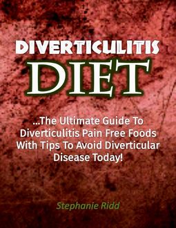 Diverticulitis Diet: The Ultimate Guide to Diverticulitis Pain Free Foods With Tips to Avoid Diverticular Disease Today, Stephanie Ridd