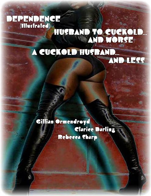 Dependence (Illustrated) – Husband to Cuckold… and Worse – A Cuckold Husband… and Less, Rebecca Sharp, Clarice Darling, Gillian Ormendroyd