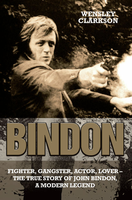 Bindon: Fighter, Gangster, Lover – The True Story of John Bindon, a Modern Legend, Wensley Clarkson