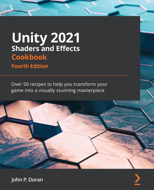 Unity 2021 Shaders and Effects Cookbook, John Doran