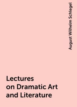 Lectures on Dramatic Art and Literature, August Wilhelm Schlegel
