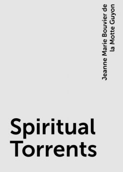 Spiritual Torrents, Jeanne Marie Bouvier de la Motte Guyon