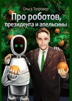 Про роботов, президента и апельсины, Ольга Топровер