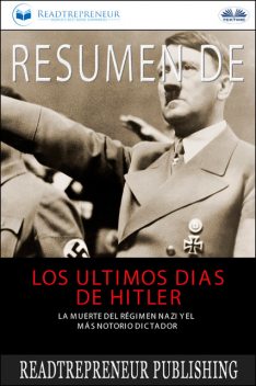 Resumen De Los Últimos Días De Hitler-La Muerte Del Régimen Nazi Y El Más Notorio Dictador, Readtrepreneur Publishing