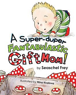 A Super-duper Fantabulastic Gift Mom, Seaschel Frey