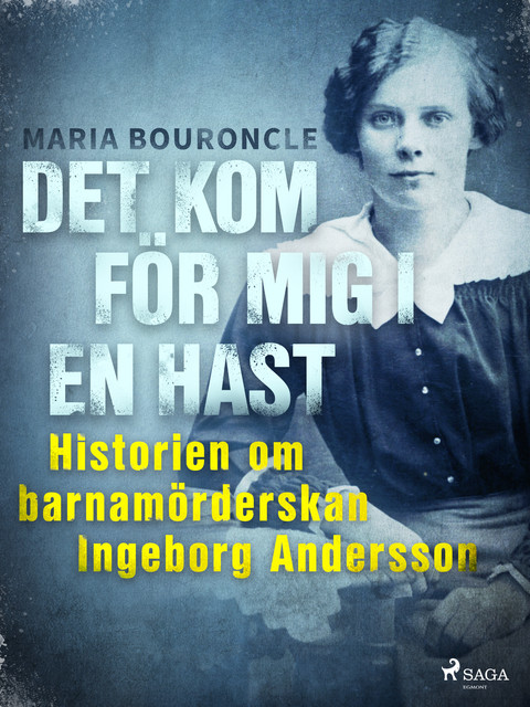 Det kom för mig i en hast – Historien om barnamörderskan Ingeborg Andersson, Maria Bouroncle
