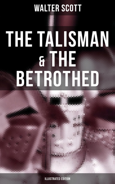 The Talisman & The Betrothed (Illustrated Edition), Walter Scott