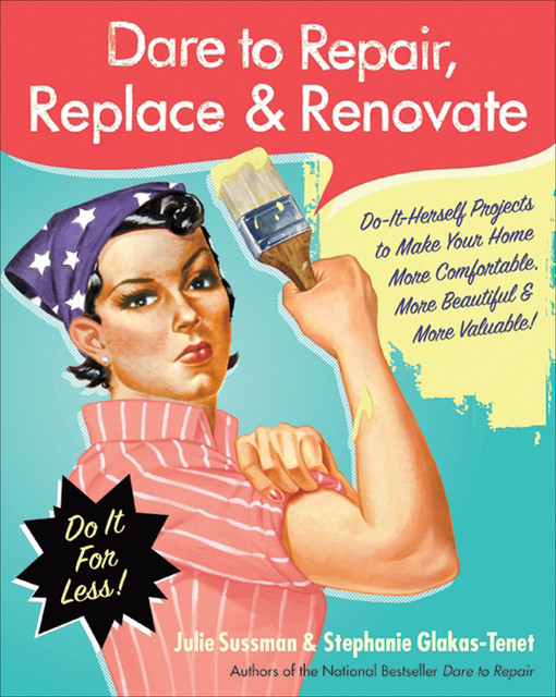 Dare to Repair, Replace & Renovate, Julie Sussman, Stephanie Glakas-Tenet