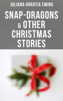 Snap-Dragons & Other Christmas Stories, Juliana Horatia Ewing