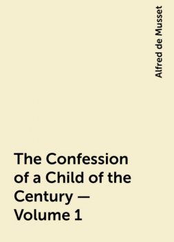 The Confession of a Child of the Century — Volume 1, Alfred de Musset
