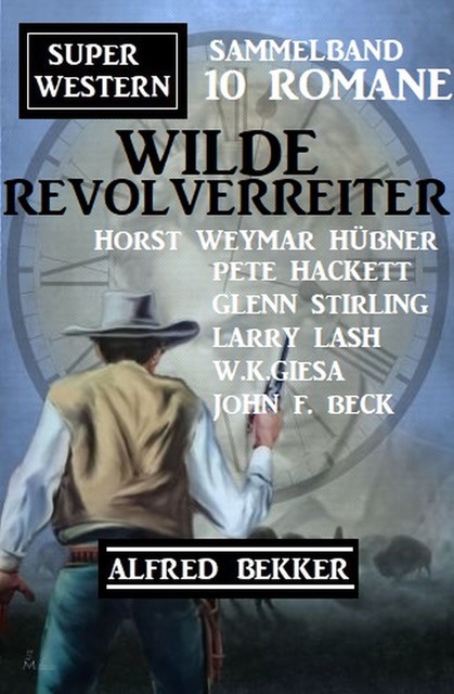 Wilde Revolverreiter: Super Western Sammelband 10 Romane, Alfred Bekker, W.K. Giesa, John F. Beck, Pete Hackett, Larry Lash, Glenn Stirling, Horst Weymar Hübner