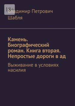 Камень. Биографический роман. Книга вторая. Непростые дороги в ад. Выживание в условиях насилия, Владимир Шабля