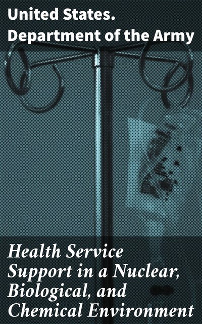 Health Service Support in a Nuclear, Biological, and Chemical Environment, United States. Department of the Army
