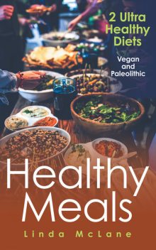Healthy Meals: 2 Ultra Healthy Diets: Vegan and Paleolithic, Linda McLane