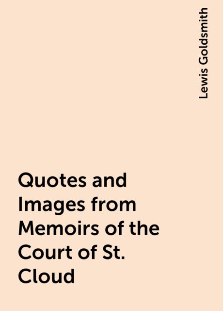 Quotes and Images from Memoirs of the Court of St. Cloud, Lewis Goldsmith