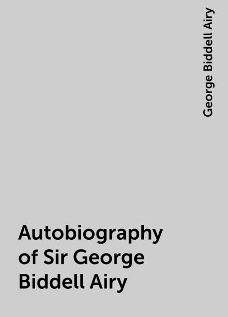 Autobiography of Sir George Biddell Airy, George Biddell Airy