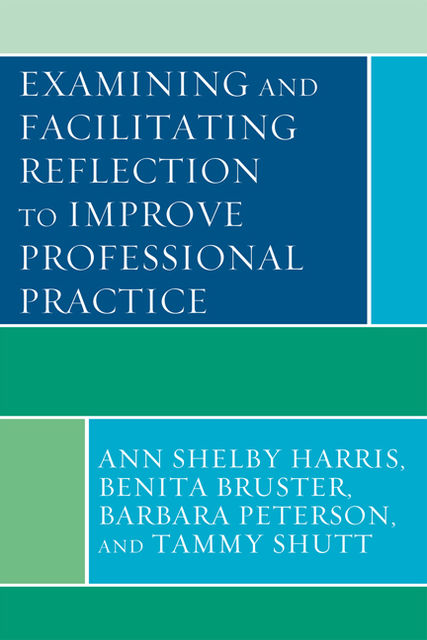 Examining and Facilitating Reflection to Improve Professional Practice, Ann Shelby Harris, Barbara Peterson, Benita Bruster, Tammy Shutt