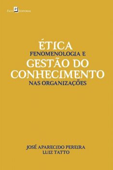 Ética, Fenomenologia e Gestão do Conhecimento nas Organizações, JOSÉ APARECIDO PEREIRA, LUIZ TATTO
