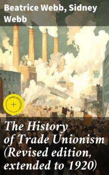 The History of Trade Unionism (Revised edition, extended to 1920), Beatrice Webb, Sidney Webb