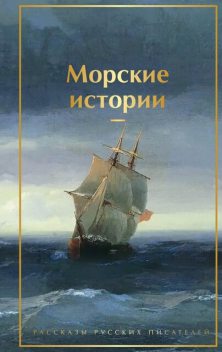 Морские истории, Лев Толстой, Фазиль Искандер, Иван Бунин, Максим Горький, Александр Куприн, Борис Житков, Иван Тургенев, Чингиз Айтматов, Владимир Короленко, Александр Бестужев-Марлинский, Александр Серафимович, Константин Станюкович