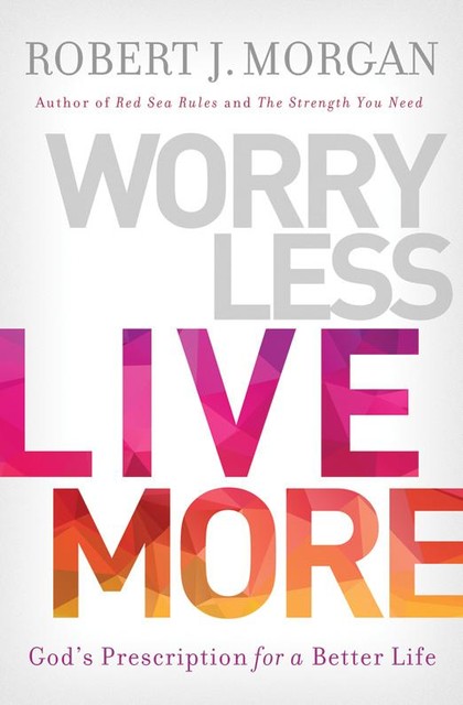 Worry Less, Live More, Robert J. Morgan
