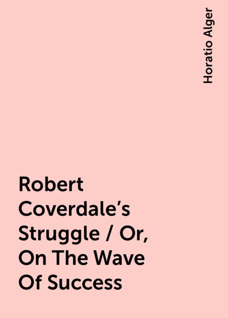 Robert Coverdale's Struggle / Or, On The Wave Of Success, Horatio Alger