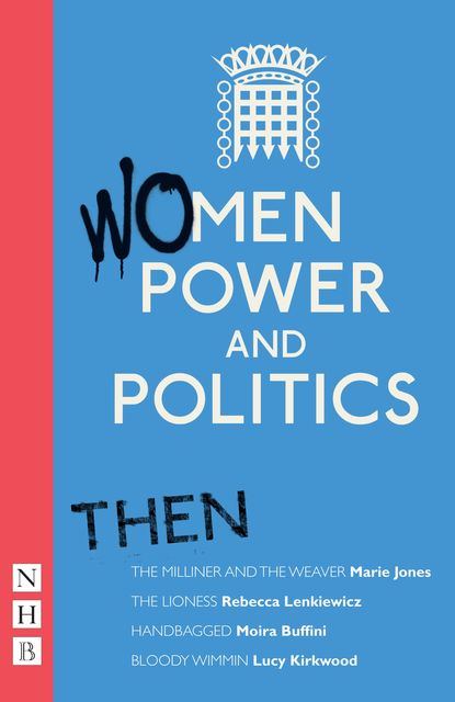 Women, Power and Politics: Then (NHB Modern Plays), Lucy Kirkwood, Marie Jones, Moira Buffini, Rebecca Lenkiewicz