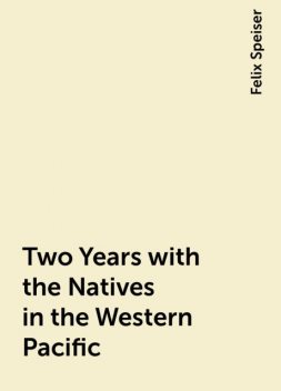 Two Years with the Natives in the Western Pacific, Felix Speiser