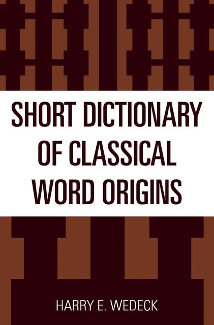 Short Dictionary of Classical Word Origins, Harry E. Wedeck
