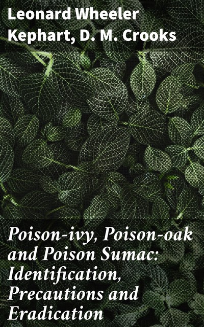 Poison-ivy, Poison-oak and Poison Sumac: Identification, Precautions and Eradication, D.M. Crooks, Leonard Wheeler Kephart