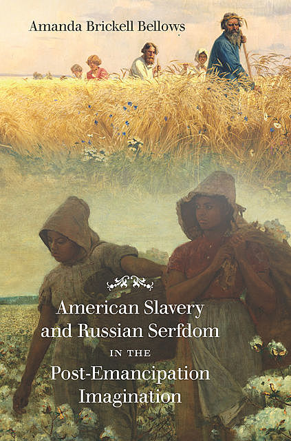 American Slavery and Russian Serfdom in the Post-Emancipation Imagination, Amanda Brickell Bellows