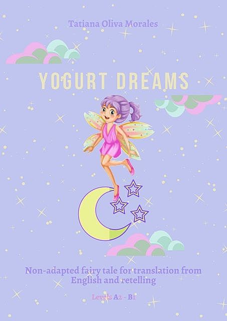 Yogurt Dreams. Non-adapted fairy tale for translation from English and retelling. Levels A2 – В1, Tatiana Oliva Morales