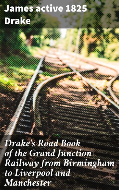 Drake's Road Book of the Grand Junction Railway from Birmingham to Liverpool and Manchester, active 1825 James Drake