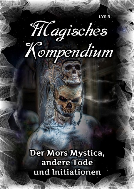 Magisches Kompendium – Der Mors Mystica, andere Tode und Initiationen, Frater Lysir