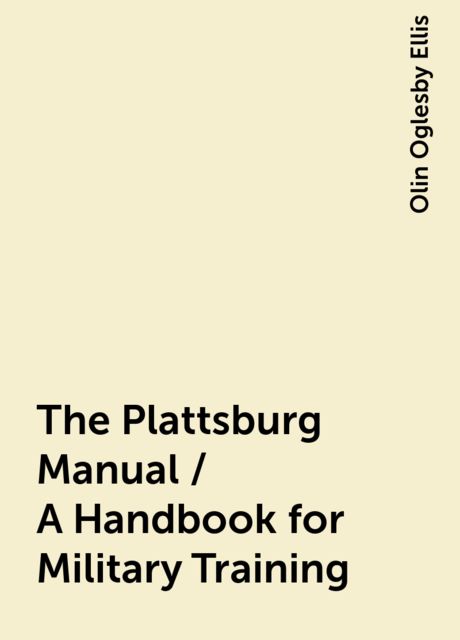 The Plattsburg Manual / A Handbook for Military Training, Olin Oglesby Ellis