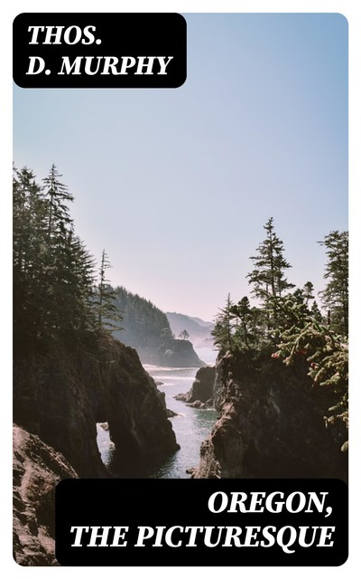 Oregon, the Picturesque, Thos.D. Murphy