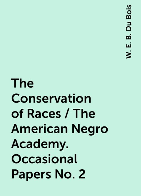 The Conservation of Races / The American Negro Academy. Occasional Papers No. 2, W. E. B. Du Bois