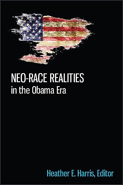 Neo-race Realities in the Obama Era, Heather E. Harris