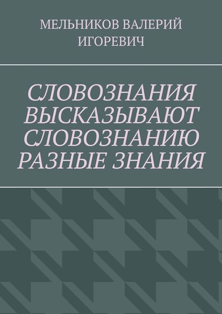 СЛОВОЗНАНИЯ ВЫСКАЗЫВАЮТ СЛОВОЗНАНИЮ РАЗНЫЕ ЗНАНИЯ, Валерий Мельников