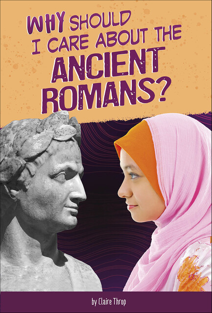 Why Should I Care About the Ancient Romans, Claire Throp