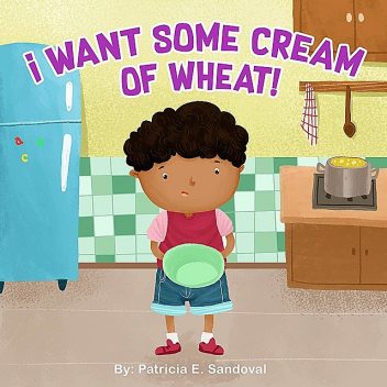 I Want Some Cream of Wheat, Patricia E Sandoval