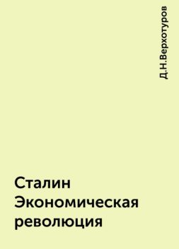 Сталин Экономическая революция, Д.Н.Верхотуров