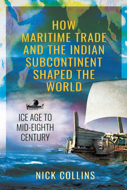 How Maritime Trade and the Indian Subcontinent Shaped the World, Nick Collins